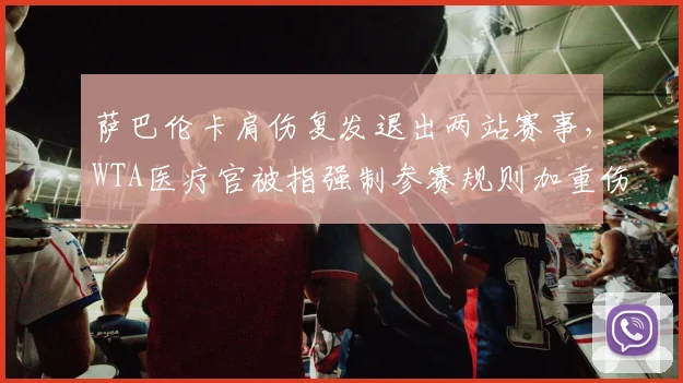 萨巴伦卡肩伤复发退出两站赛事，WTA医疗官被指强制参赛规则加重伤势