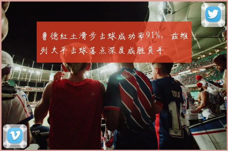 鲁德红土滑步击球成功率91%，兹维列夫平击球落点深度成胜负手